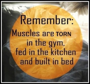 muscles are made in the gym, kitchen, and bed